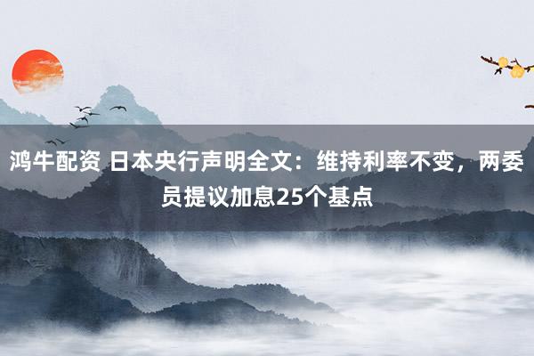 鸿牛配资 日本央行声明全文：维持利率不变，两委员提议加息25个基点