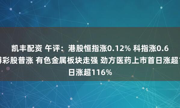 凯丰配资 午评：港股恒指涨0.12% 科指涨0.62% 博彩股普涨 有色金属板块走强 劲方医药上市首日涨超116%