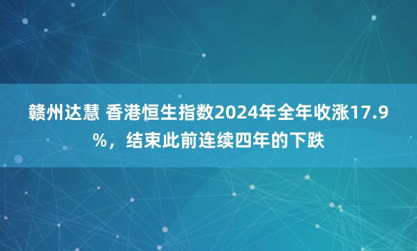 赣州达慧 香港恒生指数2024年全年收涨17.9%，结束此前连续四年的下跌