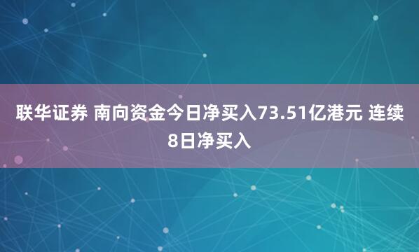 联华证券 南向资金今日净买入73.51亿港元 连续8日净买入