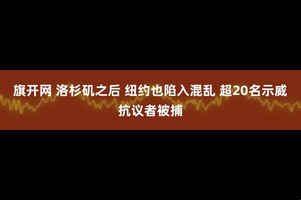 旗开网 洛杉矶之后 纽约也陷入混乱 超20名示威抗议者被捕