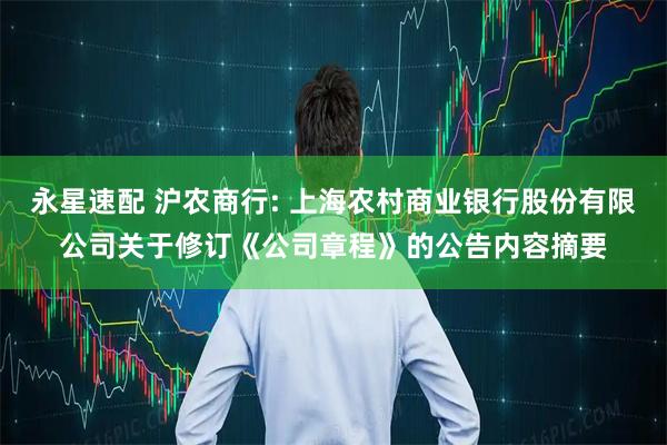 永星速配 沪农商行: 上海农村商业银行股份有限公司关于修订《公司章程》的公告内容摘要