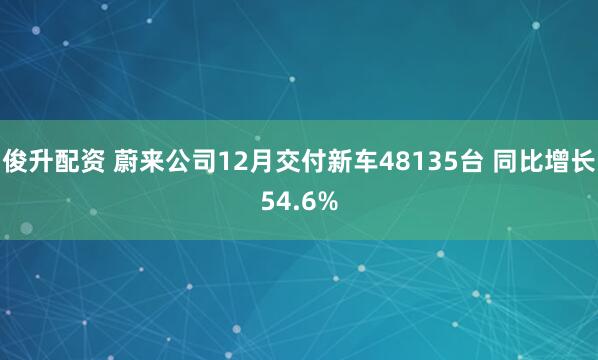 俊升配资 蔚来公司12月交付新车48135台 同比增长54.6%