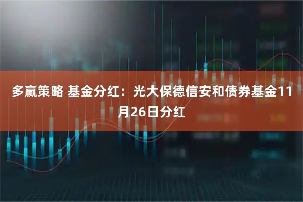 多赢策略 基金分红：光大保德信安和债券基金11月26日分红
