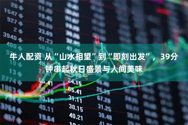 牛人配资 从“山水相望”到“即刻出发”,39分钟串起秋日盛景与人间美味
